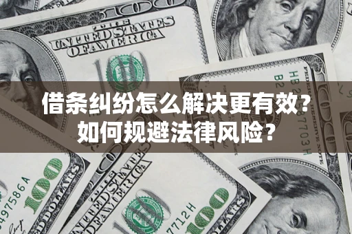 济南借条纠纷怎么解决更有效？如何规避法律风险？