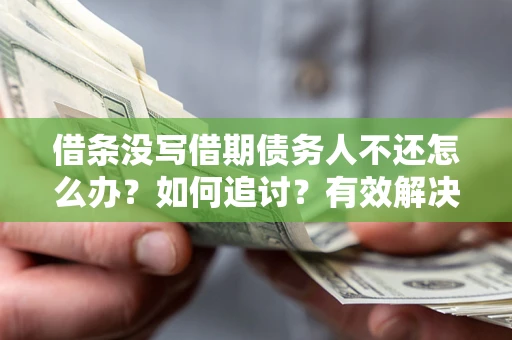 济南借条没写借期债务人不还怎么办？如何追讨？有效解决方案！