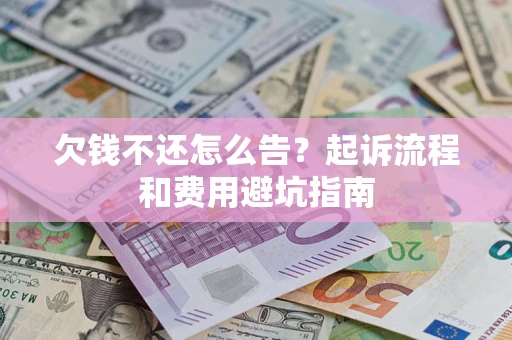 济南欠钱不还怎么告?起诉流程和费用避坑指南 济南欠钱不还怎么告?起诉流程和费用避坑指南