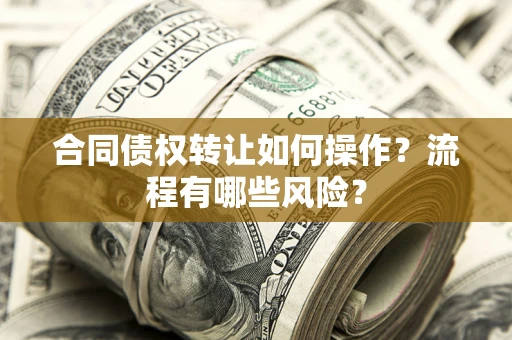 济南合同债权转让如何操作？流程有哪些风险？