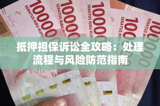 济南抵押担保诉讼全攻略：处理流程与风险防范指南