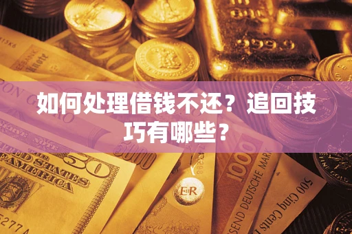 济南如何处理借钱不还？追回技巧有哪些？