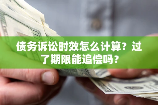 济南债务诉讼时效怎么计算？过了期限能追偿吗？