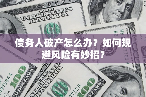 济南债务人破产怎么办？如何规避风险有妙招？