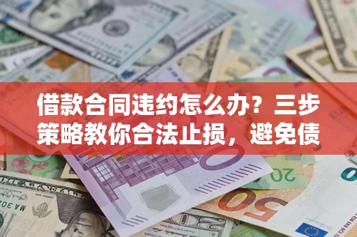 济南借款合同违约怎么办？三步策略教你合法止损，避免债务危机升级