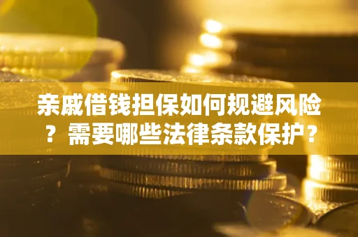 济南亲戚借钱担保如何规避风险？需要哪些法律条款保护？
