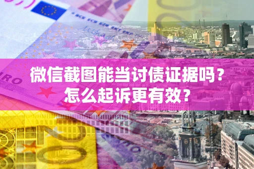 济南微信截图能当讨债证据吗？怎么起诉更有效？