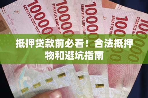 济南抵押贷款前必看！合法抵押物和避坑指南