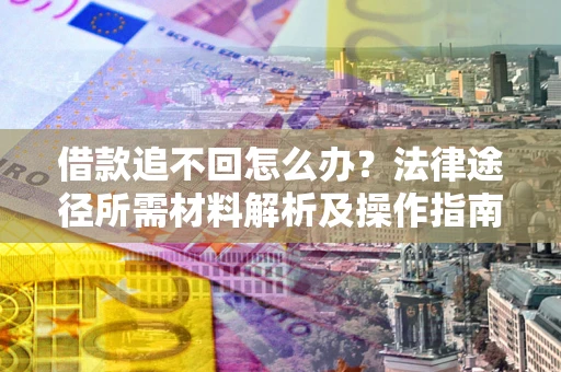 济南借款追不回怎么办？法律途径所需材料解析及操作指南