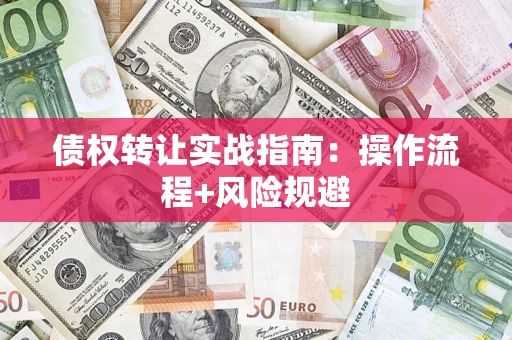 济南债权转让实战指南：操作流程+风险规避