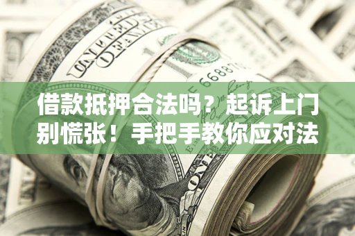 济南借款抵押合法吗？起诉上门别慌张！手把手教你应对法律程序