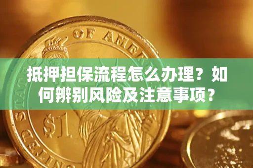 济南抵押担保流程怎么办理？如何辨别风险及注意事项？