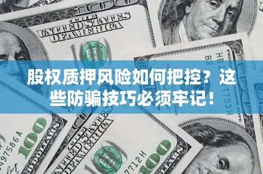 济南股权质押风险如何把控？这些防骗技巧必须牢记！