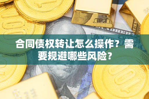 济南合同债权转让怎么操作？需要规避哪些风险？