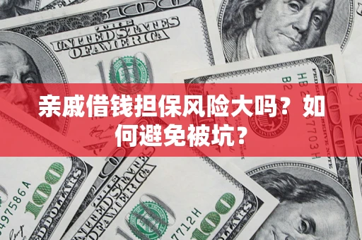 济南亲戚借钱担保风险大吗？如何避免被坑？