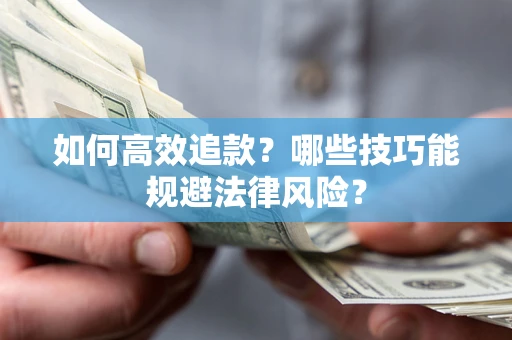 济南如何高效追款？哪些技巧能规避法律风险？