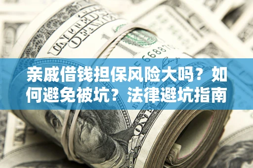 济南亲戚借钱担保风险大吗？如何避免被坑？法律避坑指南