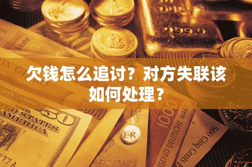 济南欠钱怎么追讨？对方失联该如何处理？