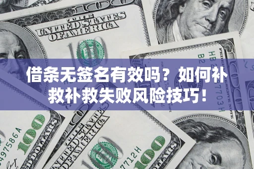 济南借条无签名有效吗？如何补救补救失败风险技巧！
