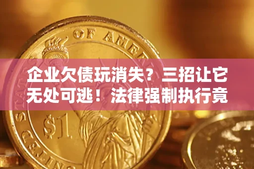 济南企业欠债玩消失？三招让它无处可逃！法律强制执行竟比讨债公司还狠？