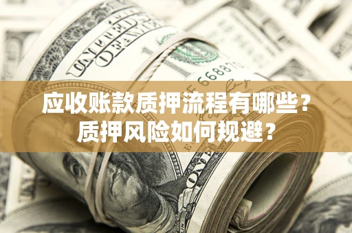 济南应收账款质押流程有哪些？质押风险如何规避？