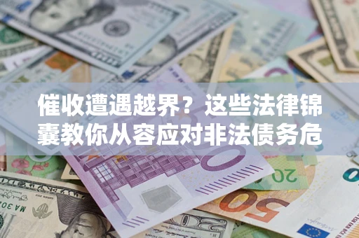 济南催收遭遇越界？这些法律锦囊教你从容应对非法债务危机