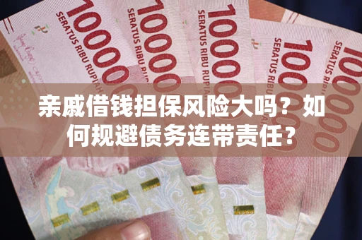 济南亲戚借钱担保风险大吗？如何规避债务连带责任？