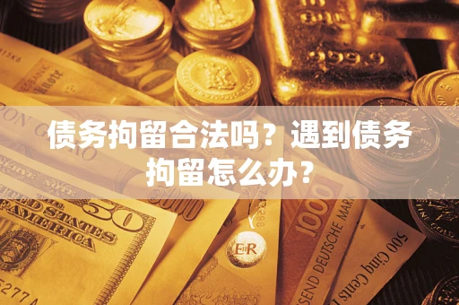 济南债务拘留合法吗？遇到债务拘留怎么办？