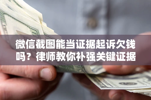 济南微信截图能当证据起诉欠钱吗？律师教你补强关键证据