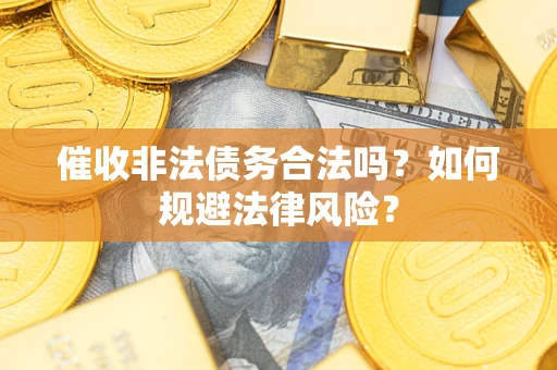 济南催收非法债务合法吗？如何规避法律风险？
