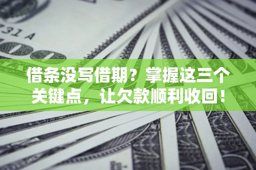 济南借条没写借期？掌握这三个关键点，让欠款顺利收回！