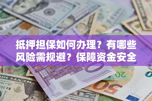 济南抵押担保如何办理？有哪些风险需规避？保障资金安全