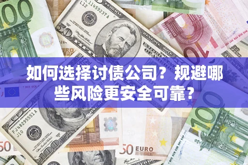 济南如何选择讨债公司？规避哪些风险更安全可靠？