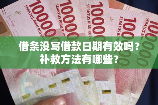 济南借条没写借款日期有效吗？补救方法有哪些？