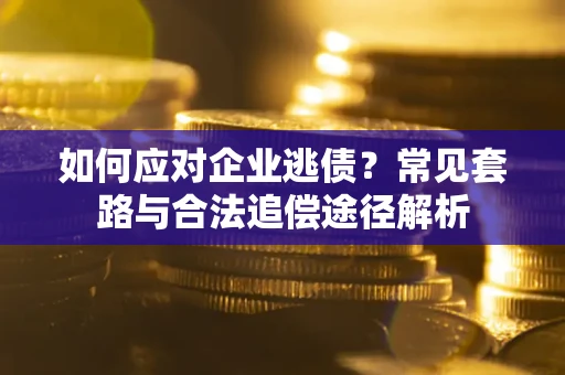 济南如何应对企业逃债？常见套路与合法追偿途径解析