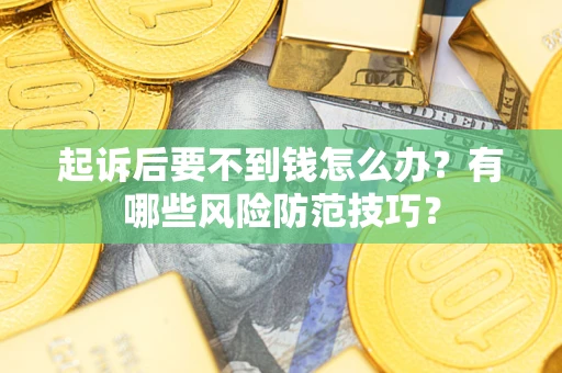 济南起诉后要不到钱怎么办?有哪些风险防范技巧? 济南起诉后要不到钱怎么办?有哪些风险防范技巧?
