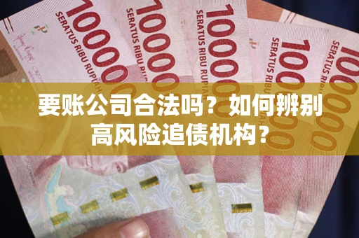 济南要账公司合法吗？如何辨别高风险追债机构？