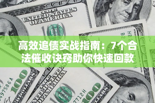 济南高效追债实战指南：7个合法催收诀窍助你快速回款