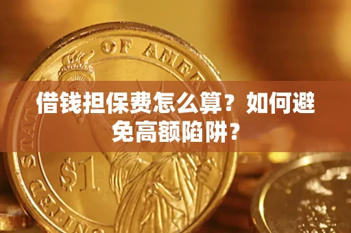 济南借钱担保费怎么算？如何避免高额陷阱？