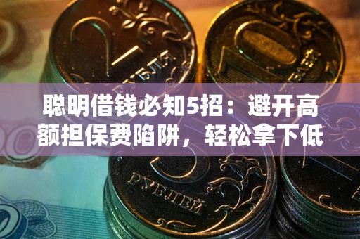 济南聪明借钱必知5招：避开高额担保费陷阱，轻松拿下低息贷款