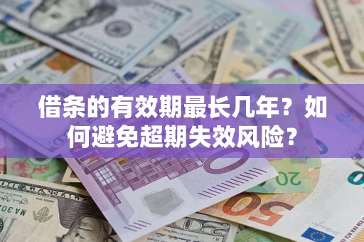济南借条的有效期最长几年？如何避免超期失效风险？