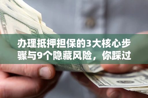 济南办理抵押担保的3大核心步骤与9个隐藏风险，你踩过哪个坑？