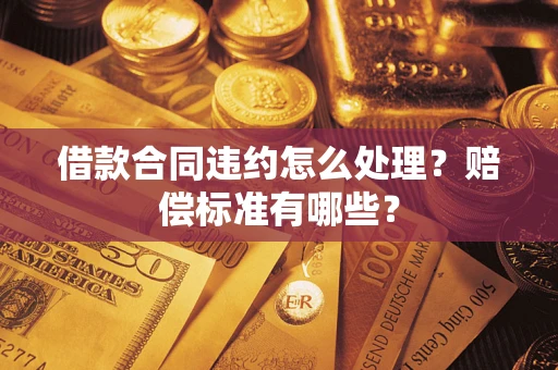 济南借款合同违约怎么处理？赔偿标准有哪些？