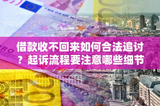 济南借款收不回来如何合法追讨？起诉流程要注意哪些细节？