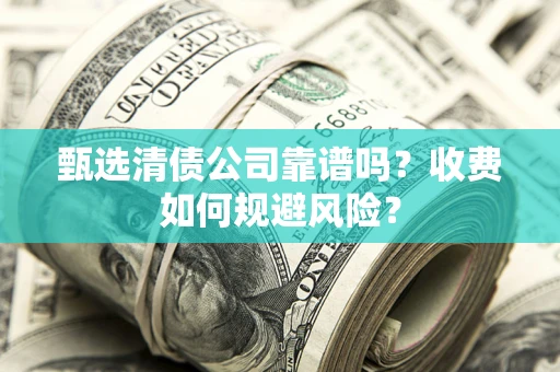 济南甄选清债公司靠谱吗？收费如何规避风险？