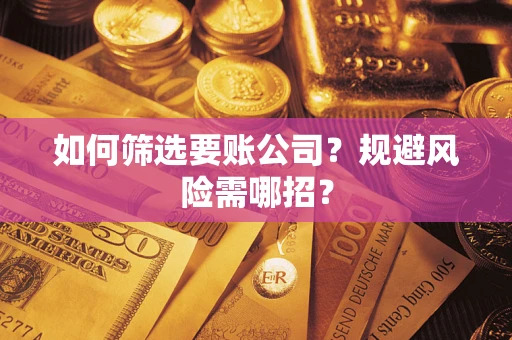 济南如何筛选要账公司？规避风险需哪招？