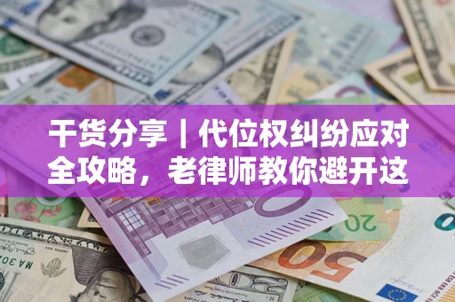 济南干货分享｜代位权纠纷应对全攻略，老律师教你避开这5大雷区