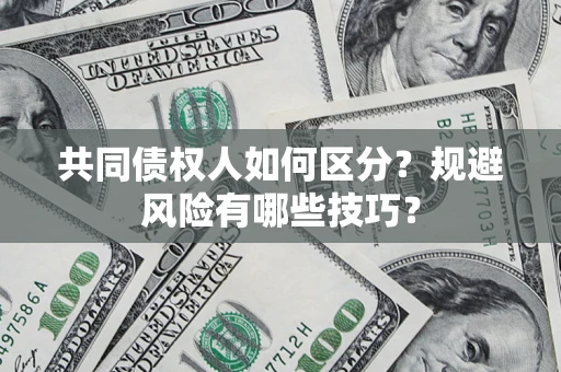 济南共同债权人如何区分？规避风险有哪些技巧？