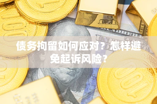济南债务拘留如何应对？怎样避免起诉风险？