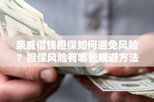 济南亲戚借钱担保如何避免风险？担保风险有哪些规避方法？